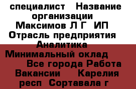 IT специалист › Название организации ­ Максимов Л.Г, ИП › Отрасль предприятия ­ Аналитика › Минимальный оклад ­ 30 000 - Все города Работа » Вакансии   . Карелия респ.,Сортавала г.